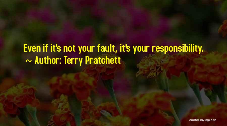 Terry Pratchett Quotes: Even If It's Not Your Fault, It's Your Responsibility.