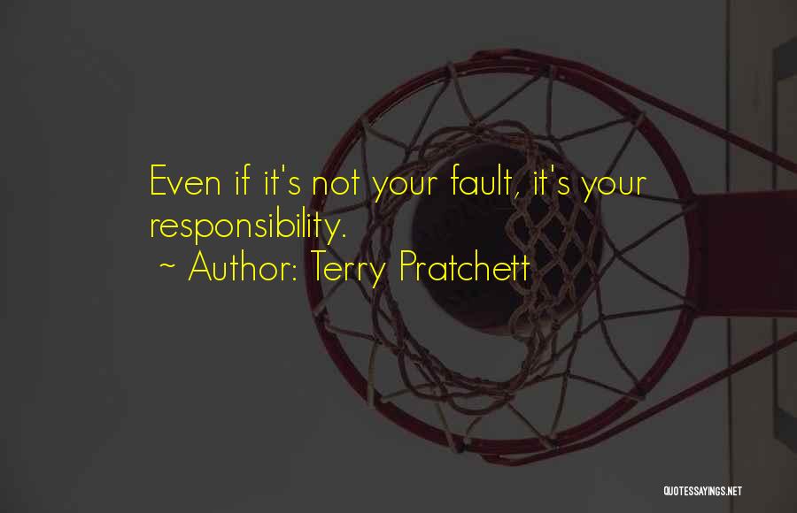 Terry Pratchett Quotes: Even If It's Not Your Fault, It's Your Responsibility.