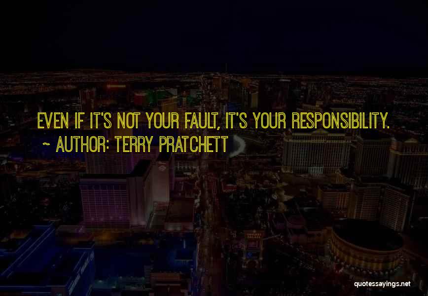 Terry Pratchett Quotes: Even If It's Not Your Fault, It's Your Responsibility.