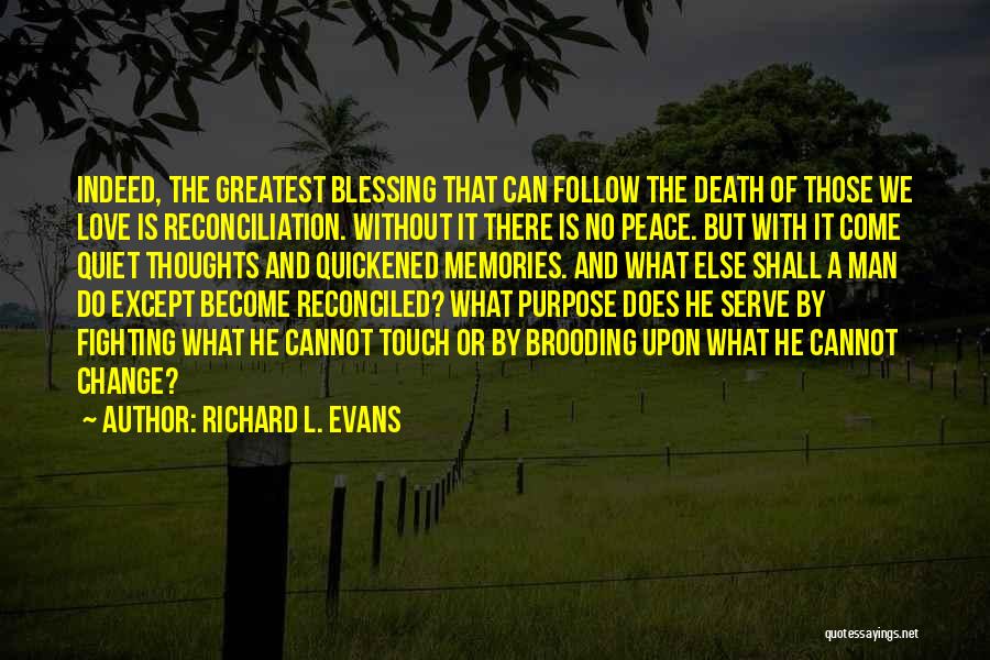 Richard L. Evans Quotes: Indeed, The Greatest Blessing That Can Follow The Death Of Those We Love Is Reconciliation. Without It There Is No