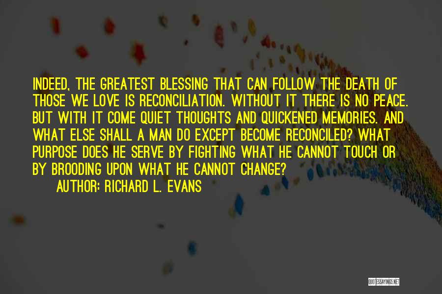 Richard L. Evans Quotes: Indeed, The Greatest Blessing That Can Follow The Death Of Those We Love Is Reconciliation. Without It There Is No