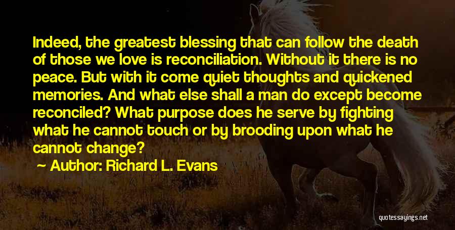 Richard L. Evans Quotes: Indeed, The Greatest Blessing That Can Follow The Death Of Those We Love Is Reconciliation. Without It There Is No