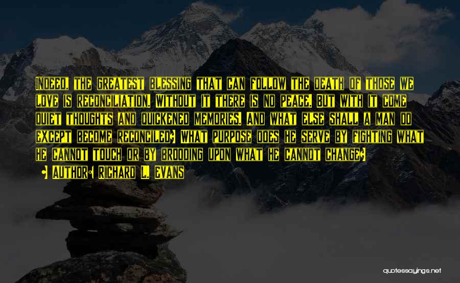 Richard L. Evans Quotes: Indeed, The Greatest Blessing That Can Follow The Death Of Those We Love Is Reconciliation. Without It There Is No