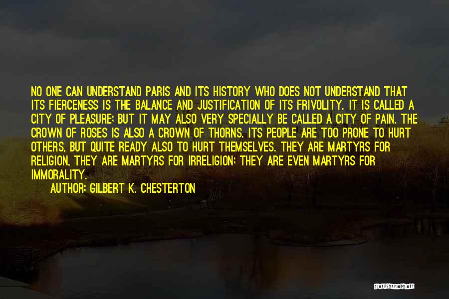 Gilbert K. Chesterton Quotes: No One Can Understand Paris And Its History Who Does Not Understand That Its Fierceness Is The Balance And Justification