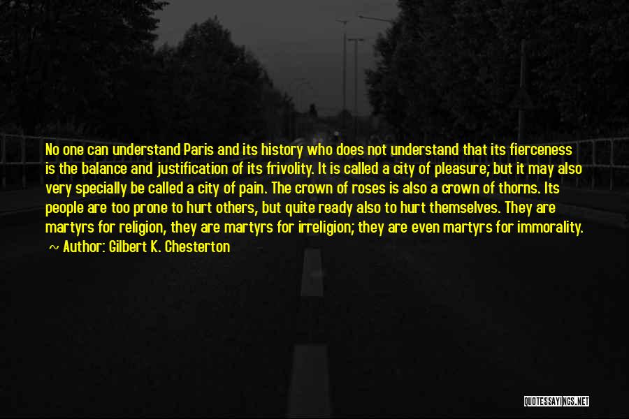 Gilbert K. Chesterton Quotes: No One Can Understand Paris And Its History Who Does Not Understand That Its Fierceness Is The Balance And Justification
