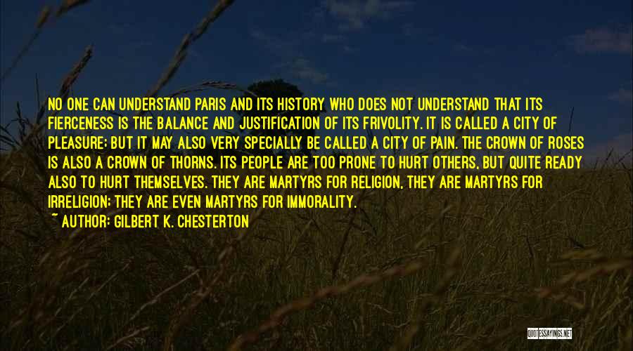 Gilbert K. Chesterton Quotes: No One Can Understand Paris And Its History Who Does Not Understand That Its Fierceness Is The Balance And Justification