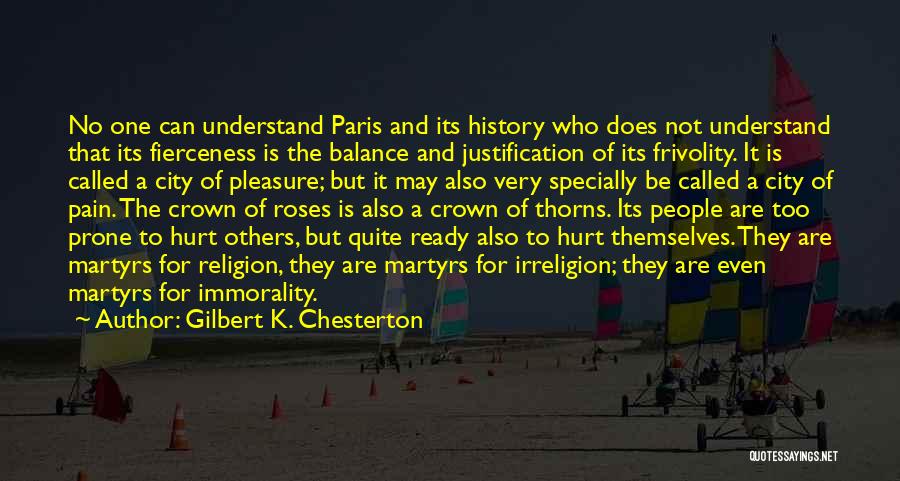 Gilbert K. Chesterton Quotes: No One Can Understand Paris And Its History Who Does Not Understand That Its Fierceness Is The Balance And Justification