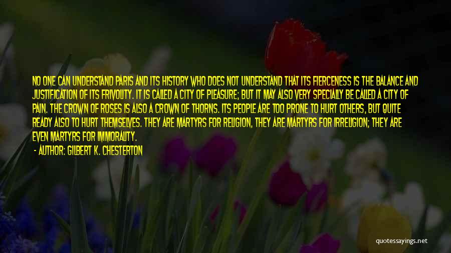 Gilbert K. Chesterton Quotes: No One Can Understand Paris And Its History Who Does Not Understand That Its Fierceness Is The Balance And Justification