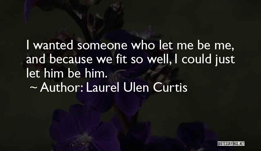 Laurel Ulen Curtis Quotes: I Wanted Someone Who Let Me Be Me, And Because We Fit So Well, I Could Just Let Him Be