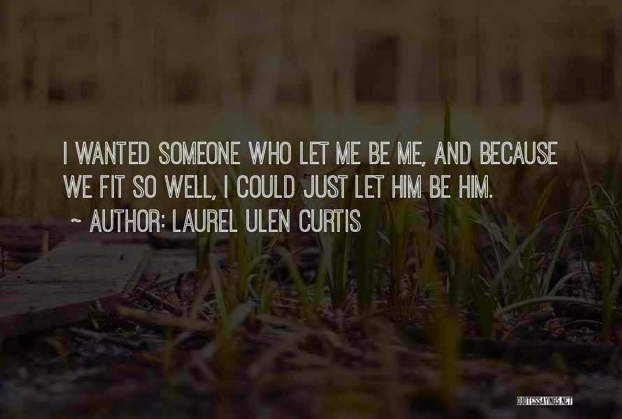 Laurel Ulen Curtis Quotes: I Wanted Someone Who Let Me Be Me, And Because We Fit So Well, I Could Just Let Him Be
