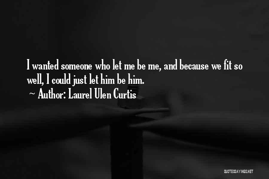 Laurel Ulen Curtis Quotes: I Wanted Someone Who Let Me Be Me, And Because We Fit So Well, I Could Just Let Him Be