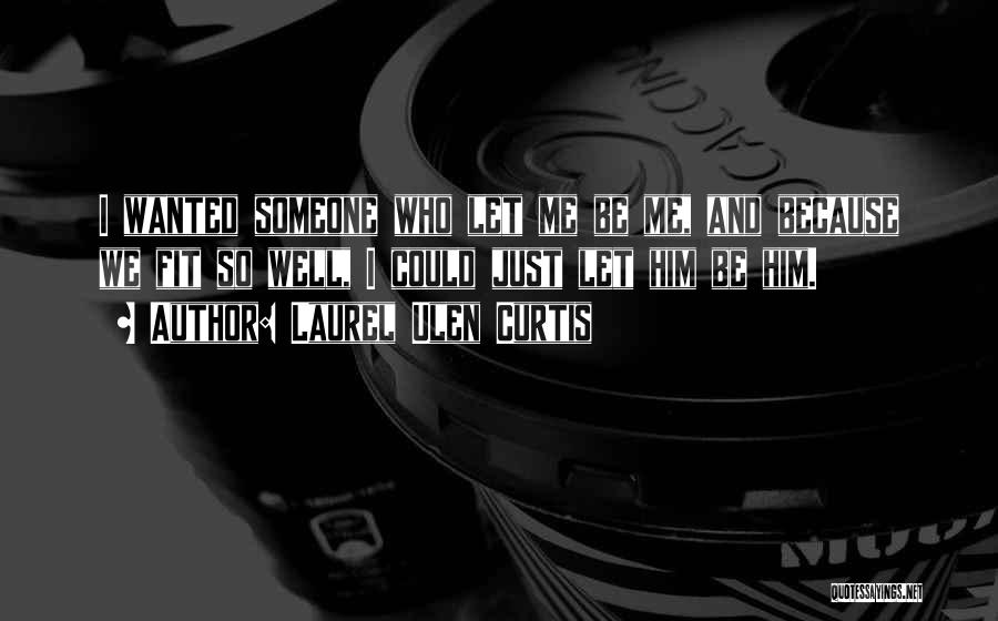 Laurel Ulen Curtis Quotes: I Wanted Someone Who Let Me Be Me, And Because We Fit So Well, I Could Just Let Him Be