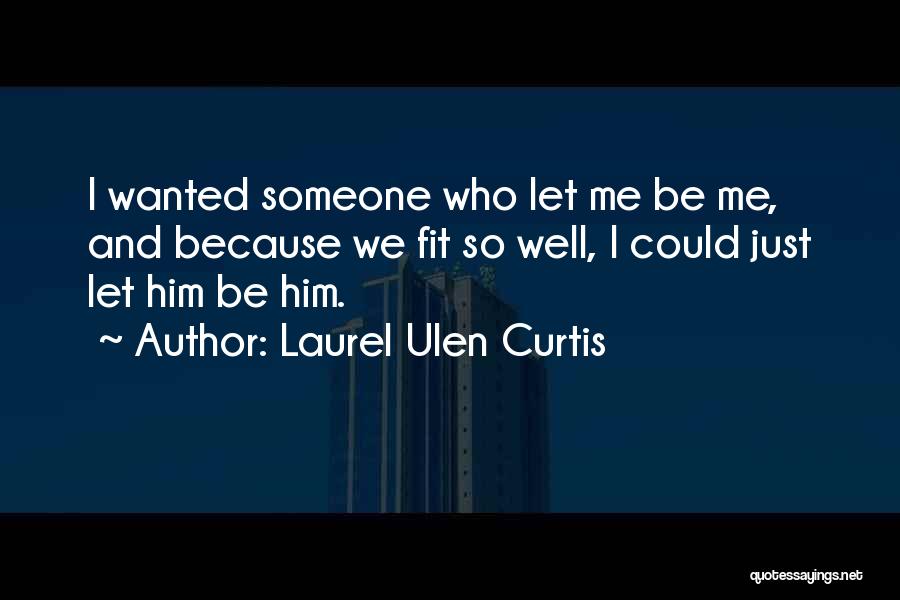 Laurel Ulen Curtis Quotes: I Wanted Someone Who Let Me Be Me, And Because We Fit So Well, I Could Just Let Him Be