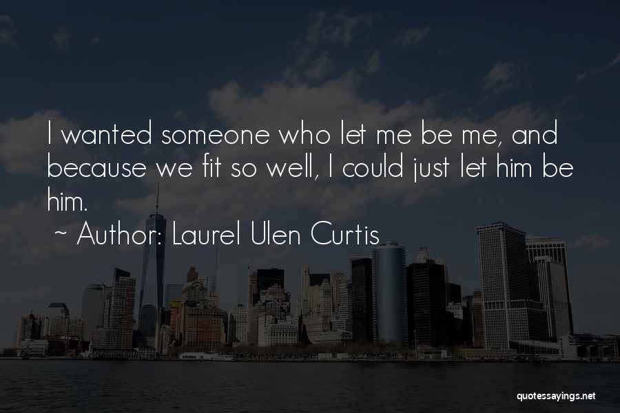 Laurel Ulen Curtis Quotes: I Wanted Someone Who Let Me Be Me, And Because We Fit So Well, I Could Just Let Him Be