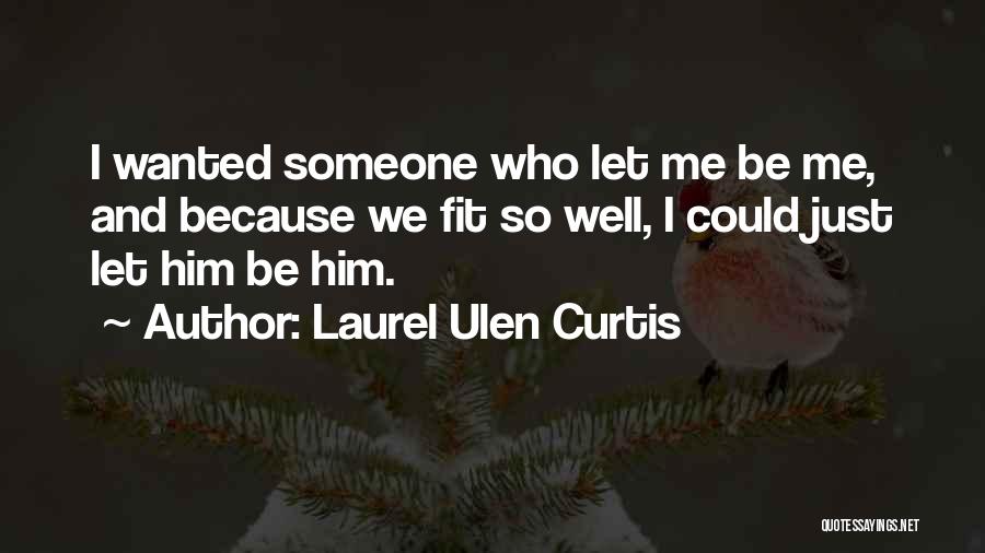 Laurel Ulen Curtis Quotes: I Wanted Someone Who Let Me Be Me, And Because We Fit So Well, I Could Just Let Him Be