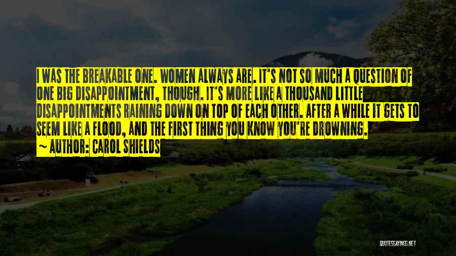 Carol Shields Quotes: I Was The Breakable One. Women Always Are. It's Not So Much A Question Of One Big Disappointment, Though. It's