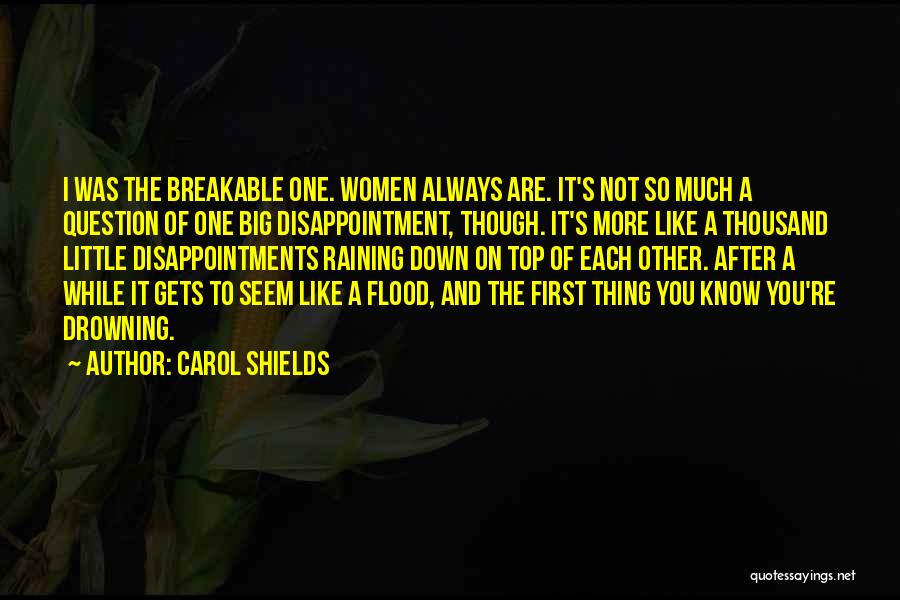 Carol Shields Quotes: I Was The Breakable One. Women Always Are. It's Not So Much A Question Of One Big Disappointment, Though. It's