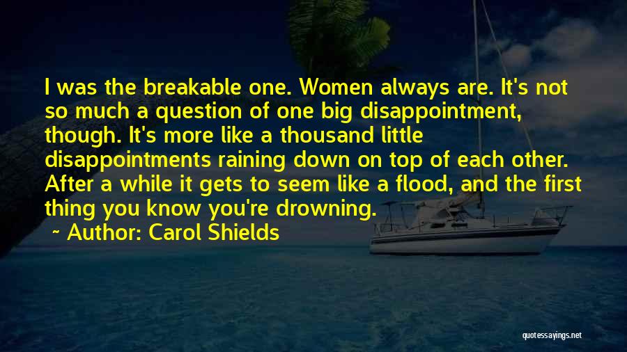 Carol Shields Quotes: I Was The Breakable One. Women Always Are. It's Not So Much A Question Of One Big Disappointment, Though. It's