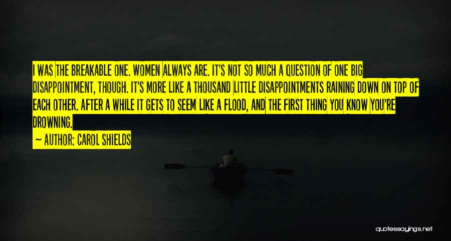 Carol Shields Quotes: I Was The Breakable One. Women Always Are. It's Not So Much A Question Of One Big Disappointment, Though. It's