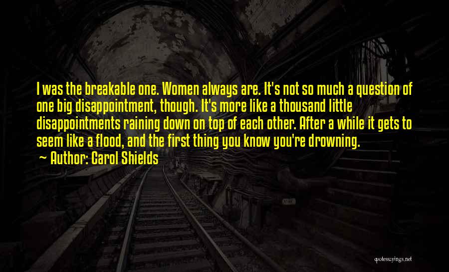 Carol Shields Quotes: I Was The Breakable One. Women Always Are. It's Not So Much A Question Of One Big Disappointment, Though. It's