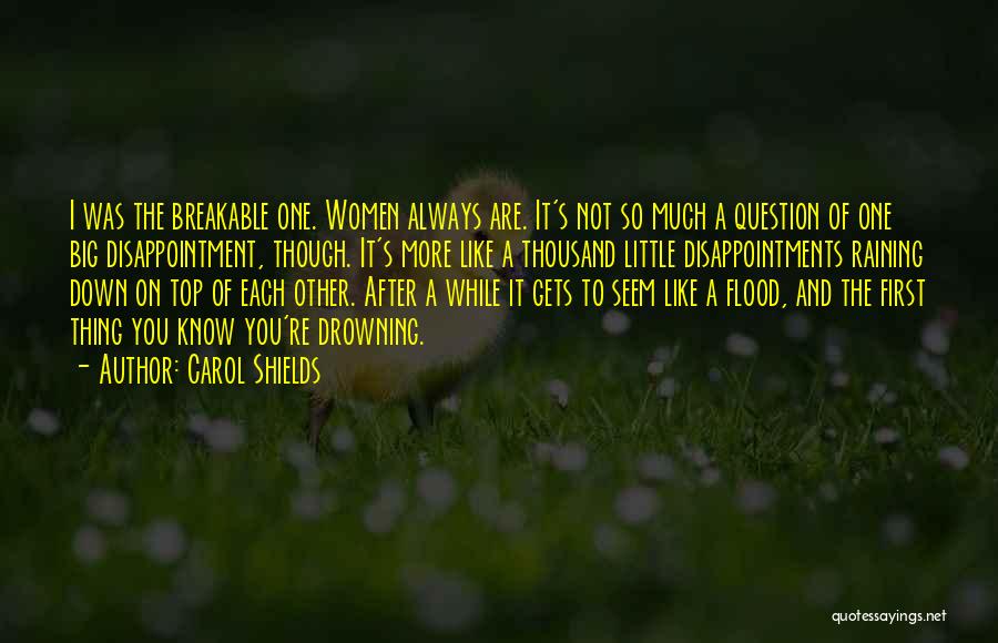 Carol Shields Quotes: I Was The Breakable One. Women Always Are. It's Not So Much A Question Of One Big Disappointment, Though. It's