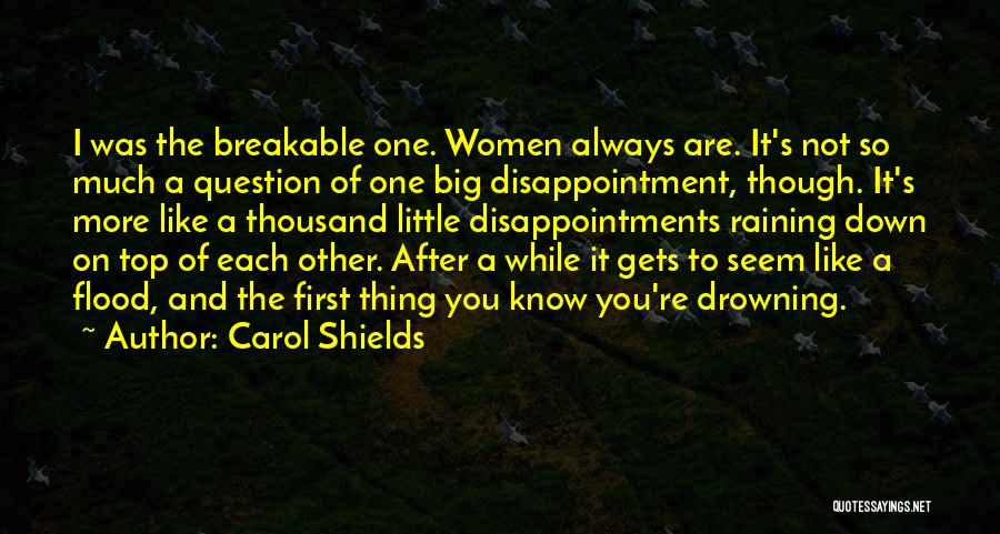 Carol Shields Quotes: I Was The Breakable One. Women Always Are. It's Not So Much A Question Of One Big Disappointment, Though. It's