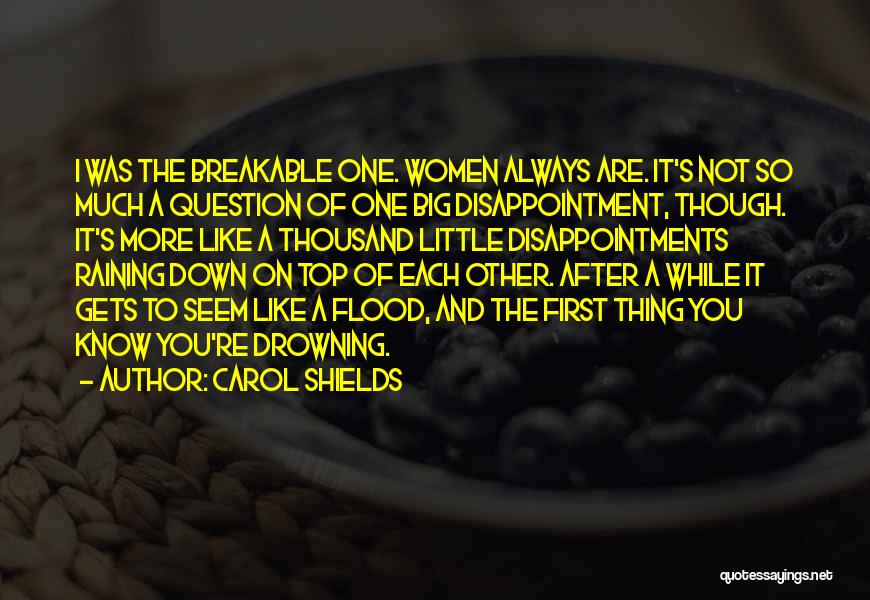 Carol Shields Quotes: I Was The Breakable One. Women Always Are. It's Not So Much A Question Of One Big Disappointment, Though. It's