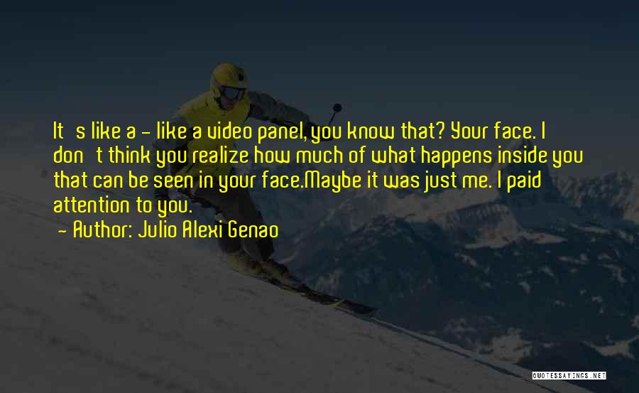 Julio Alexi Genao Quotes: It's Like A - Like A Video Panel, You Know That? Your Face. I Don't Think You Realize How Much