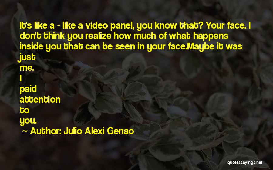 Julio Alexi Genao Quotes: It's Like A - Like A Video Panel, You Know That? Your Face. I Don't Think You Realize How Much