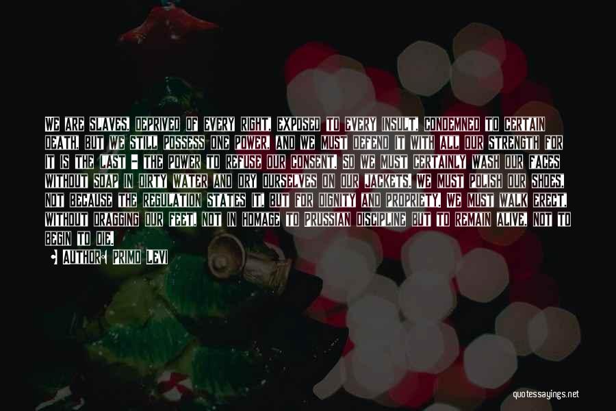 Primo Levi Quotes: We Are Slaves, Deprived Of Every Right, Exposed To Every Insult, Condemned To Certain Death, But We Still Possess One