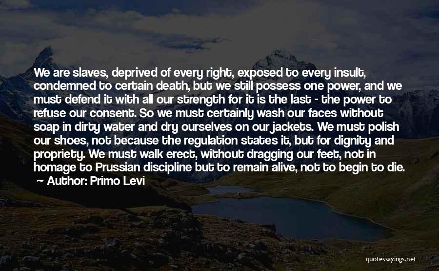 Primo Levi Quotes: We Are Slaves, Deprived Of Every Right, Exposed To Every Insult, Condemned To Certain Death, But We Still Possess One