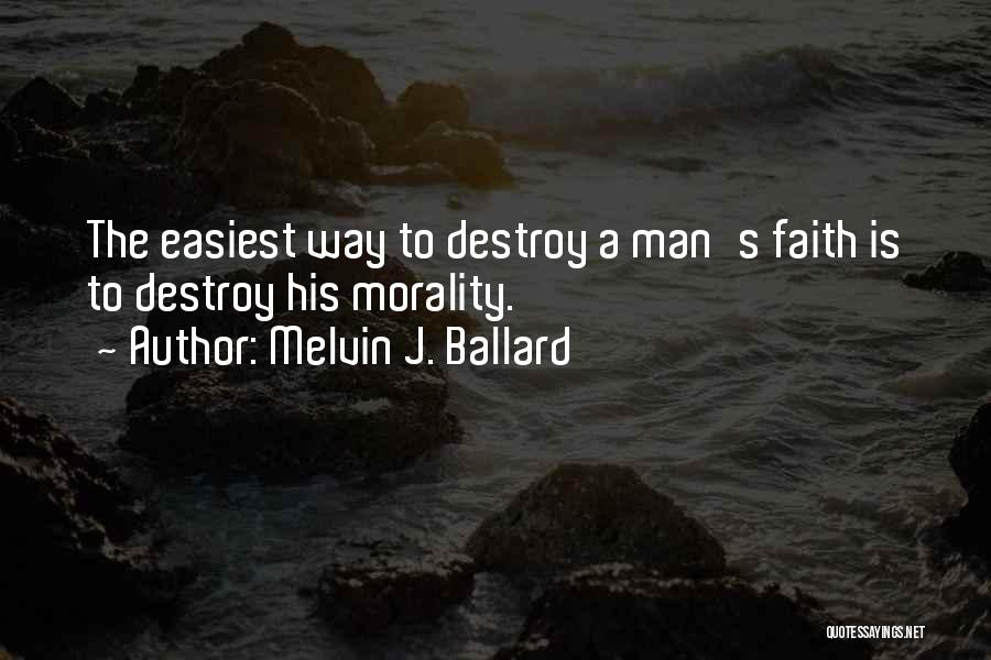 Melvin J. Ballard Quotes: The Easiest Way To Destroy A Man's Faith Is To Destroy His Morality.