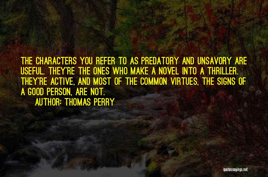 Thomas Perry Quotes: The Characters You Refer To As Predatory And Unsavory Are Useful. They're The Ones Who Make A Novel Into A