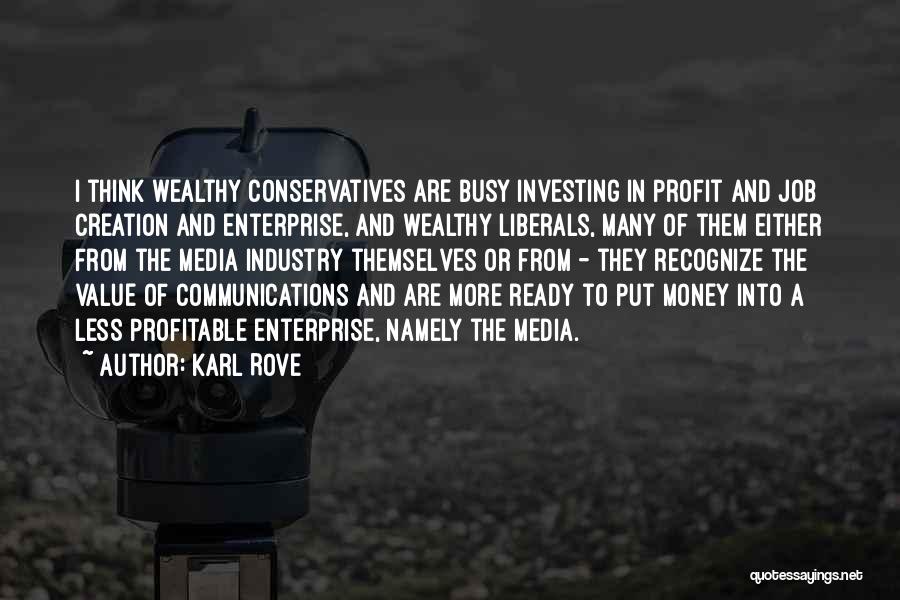 Karl Rove Quotes: I Think Wealthy Conservatives Are Busy Investing In Profit And Job Creation And Enterprise, And Wealthy Liberals, Many Of Them