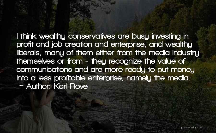 Karl Rove Quotes: I Think Wealthy Conservatives Are Busy Investing In Profit And Job Creation And Enterprise, And Wealthy Liberals, Many Of Them