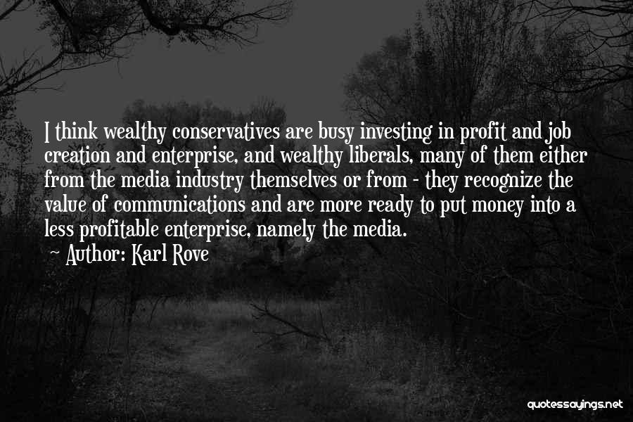 Karl Rove Quotes: I Think Wealthy Conservatives Are Busy Investing In Profit And Job Creation And Enterprise, And Wealthy Liberals, Many Of Them