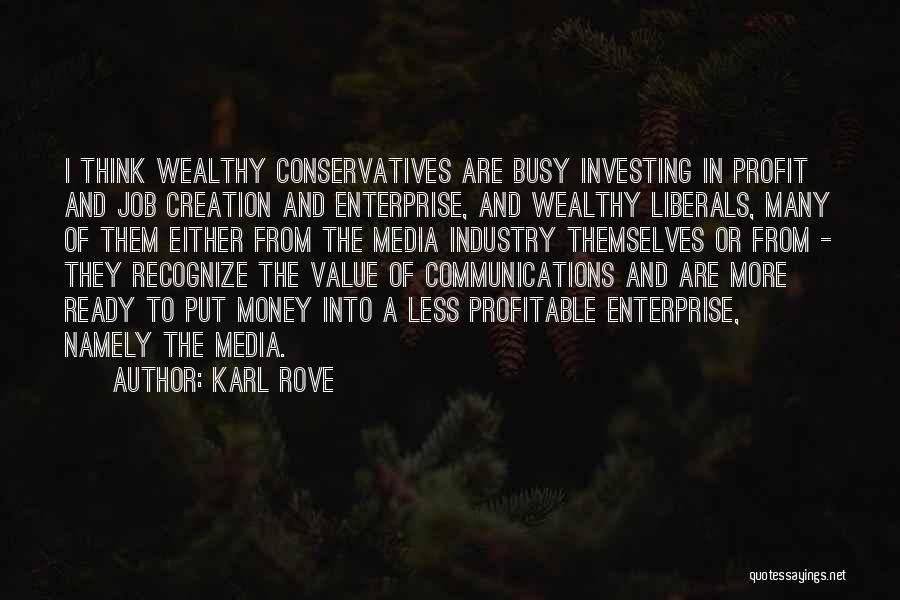 Karl Rove Quotes: I Think Wealthy Conservatives Are Busy Investing In Profit And Job Creation And Enterprise, And Wealthy Liberals, Many Of Them