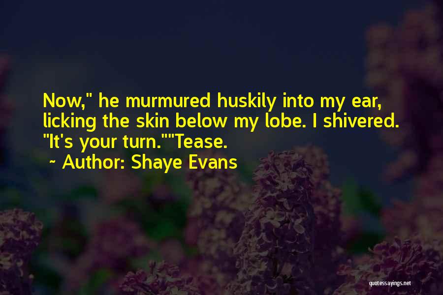 Shaye Evans Quotes: Now, He Murmured Huskily Into My Ear, Licking The Skin Below My Lobe. I Shivered. It's Your Turn.tease.