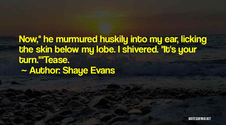 Shaye Evans Quotes: Now, He Murmured Huskily Into My Ear, Licking The Skin Below My Lobe. I Shivered. It's Your Turn.tease.