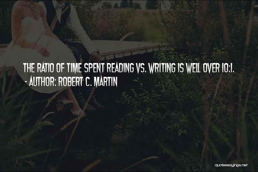Robert C. Martin Quotes: The Ratio Of Time Spent Reading Vs. Writing Is Well Over 10:1.