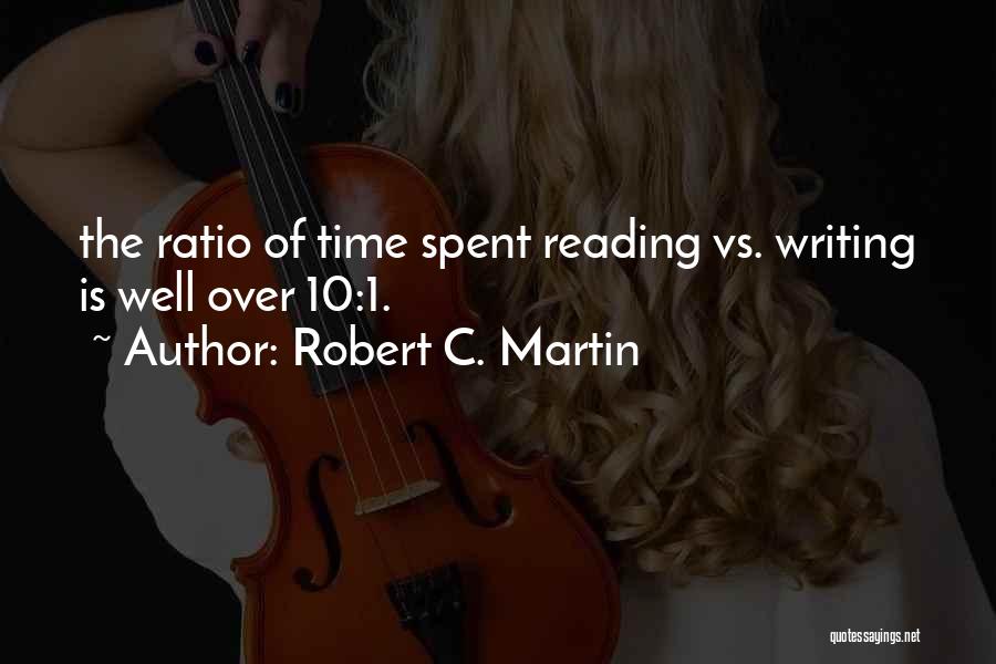 Robert C. Martin Quotes: The Ratio Of Time Spent Reading Vs. Writing Is Well Over 10:1.