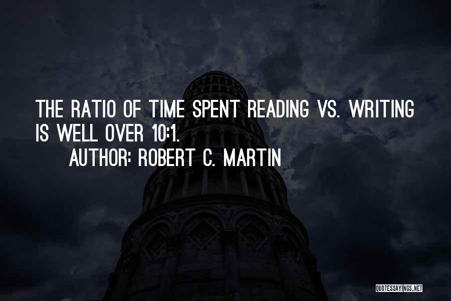 Robert C. Martin Quotes: The Ratio Of Time Spent Reading Vs. Writing Is Well Over 10:1.