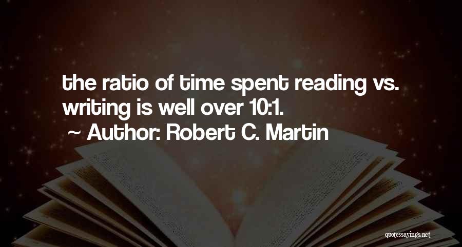 Robert C. Martin Quotes: The Ratio Of Time Spent Reading Vs. Writing Is Well Over 10:1.