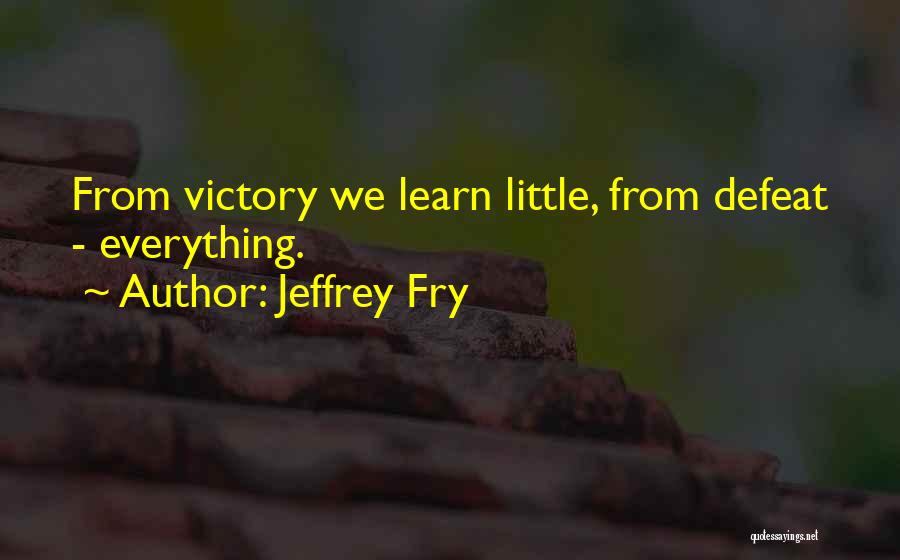 Jeffrey Fry Quotes: From Victory We Learn Little, From Defeat - Everything.