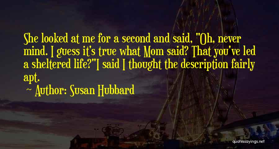 Susan Hubbard Quotes: She Looked At Me For A Second And Said, Oh, Never Mind. I Guess It's True What Mom Said? That