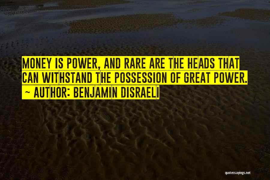 Benjamin Disraeli Quotes: Money Is Power, And Rare Are The Heads That Can Withstand The Possession Of Great Power.
