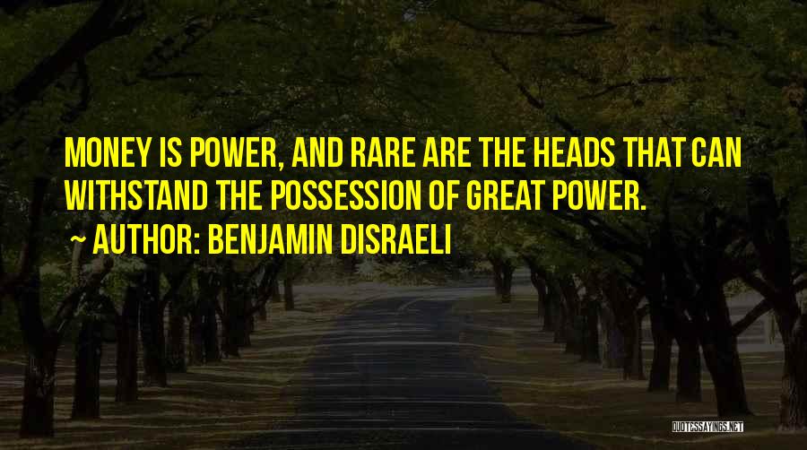 Benjamin Disraeli Quotes: Money Is Power, And Rare Are The Heads That Can Withstand The Possession Of Great Power.