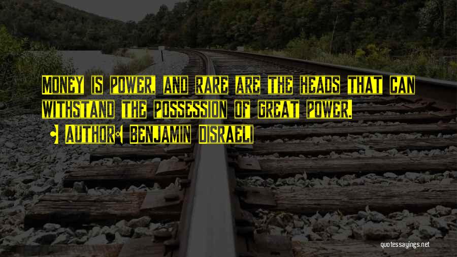 Benjamin Disraeli Quotes: Money Is Power, And Rare Are The Heads That Can Withstand The Possession Of Great Power.