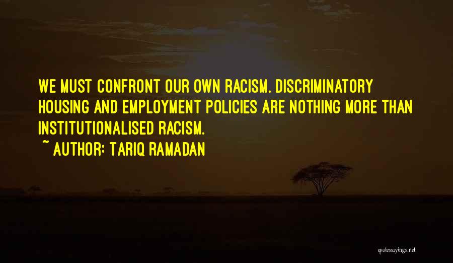 Tariq Ramadan Quotes: We Must Confront Our Own Racism. Discriminatory Housing And Employment Policies Are Nothing More Than Institutionalised Racism.