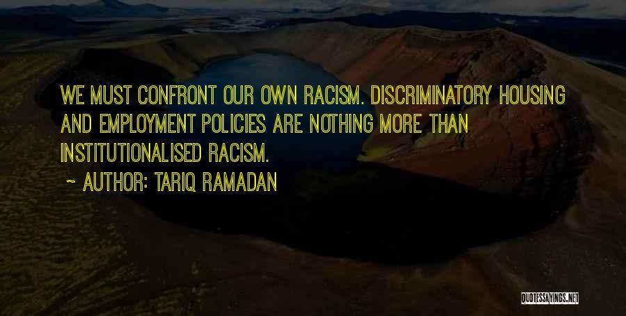 Tariq Ramadan Quotes: We Must Confront Our Own Racism. Discriminatory Housing And Employment Policies Are Nothing More Than Institutionalised Racism.